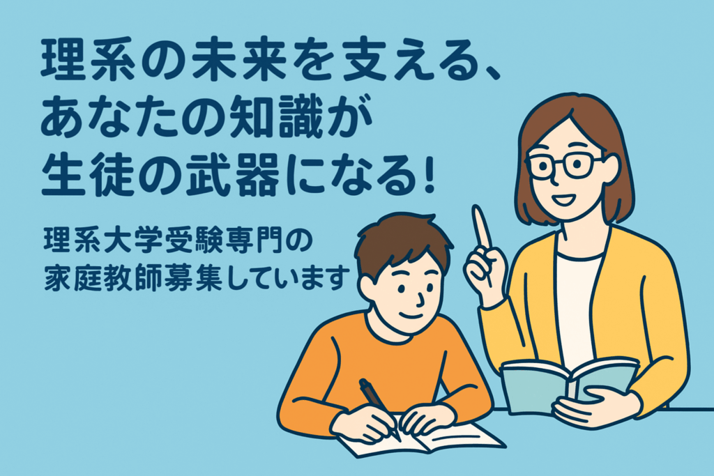 「理系の未来を支える、あなたの知識が生徒の武器になる！」理系大学受験専門の家庭教師募集しています